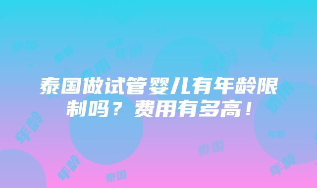 泰国做试管婴儿有年龄限制吗？费用有多高！