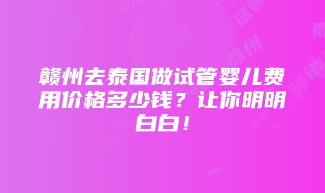 赣州去泰国做试管婴儿费用价格多少钱？让你明明白白！