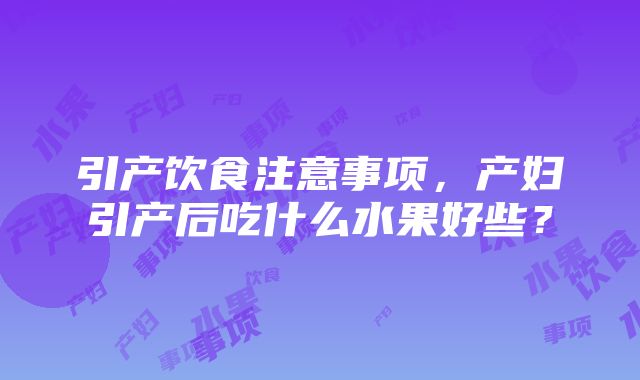 引产饮食注意事项，产妇引产后吃什么水果好些？