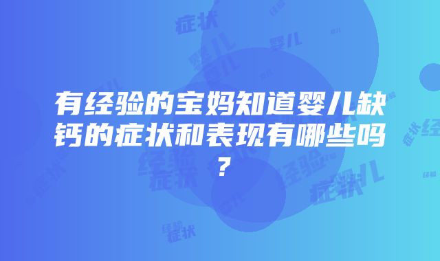 有经验的宝妈知道婴儿缺钙的症状和表现有哪些吗？