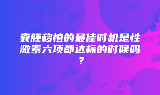 囊胚移植的最佳时机是性激素六项都达标的时候吗？