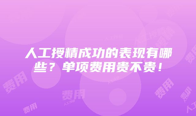 人工授精成功的表现有哪些？单项费用贵不贵！