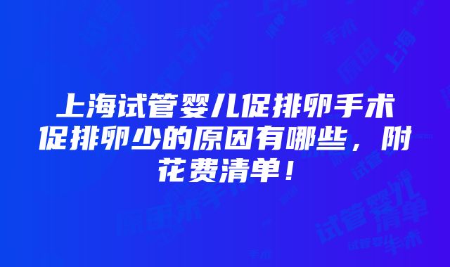 上海试管婴儿促排卵手术促排卵少的原因有哪些，附花费清单！