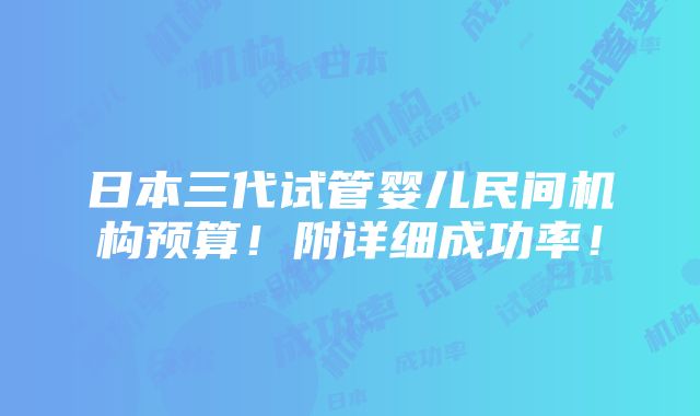 日本三代试管婴儿民间机构预算！附详细成功率！