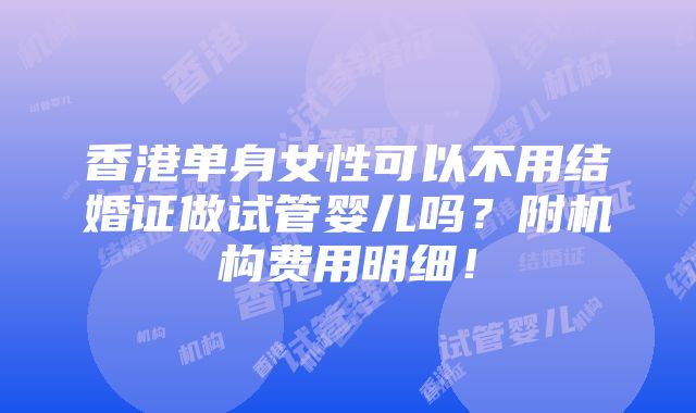 香港单身女性可以不用结婚证做试管婴儿吗？附机构费用明细！