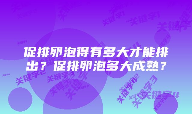 促排卵泡得有多大才能排出？促排卵泡多大成熟？