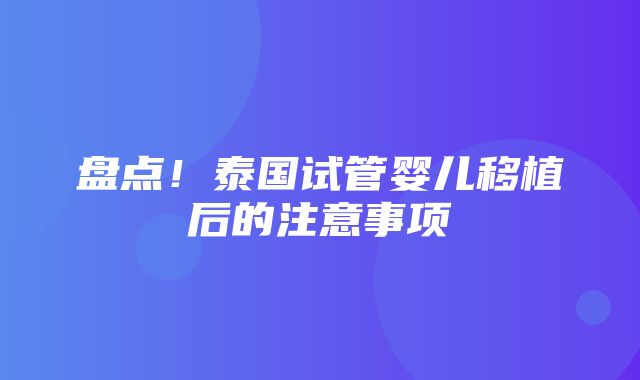 盘点！泰国试管婴儿移植后的注意事项