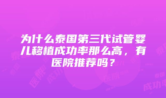 为什么泰国第三代试管婴儿移植成功率那么高，有医院推荐吗？