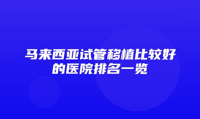 马来西亚试管移植比较好的医院排名一览