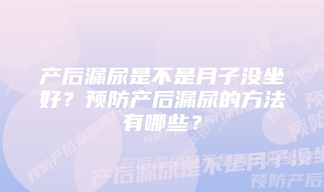 产后漏尿是不是月子没坐好？预防产后漏尿的方法有哪些？