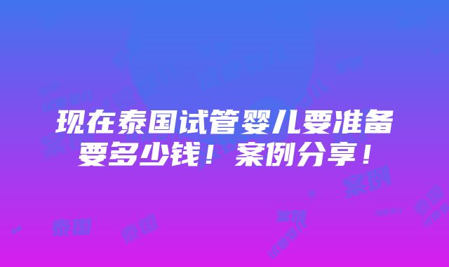 现在泰国试管婴儿要准备要多少钱！案例分享！