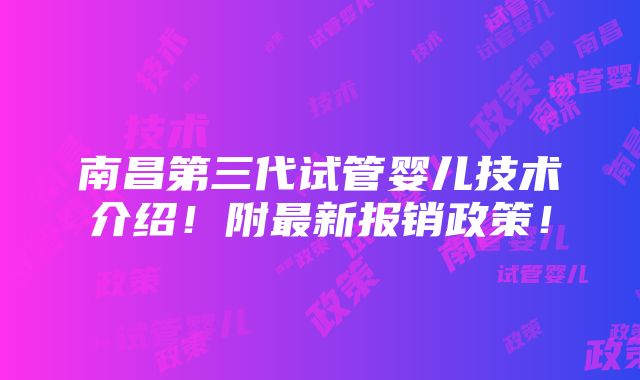 南昌第三代试管婴儿技术介绍！附最新报销政策！