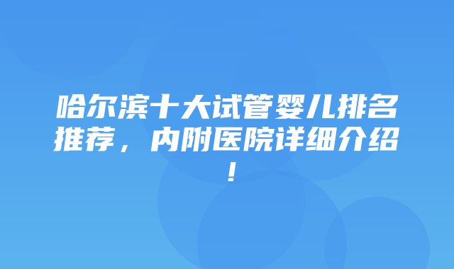 哈尔滨十大试管婴儿排名推荐，内附医院详细介绍！