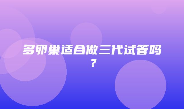 多卵巢适合做三代试管吗？