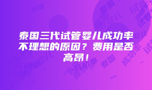 泰国三代试管婴儿成功率不理想的原因？费用是否高昂！