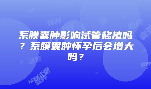 系膜囊肿影响试管移植吗？系膜囊肿怀孕后会增大吗？