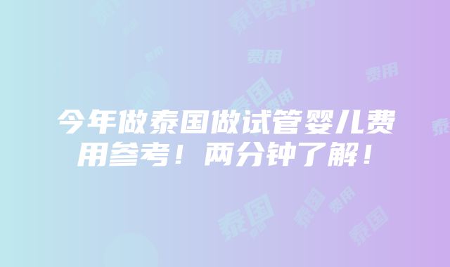 今年做泰国做试管婴儿费用参考！两分钟了解！