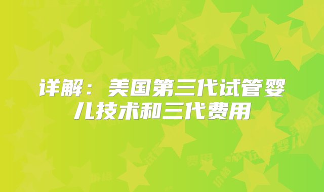 详解：美国第三代试管婴儿技术和三代费用