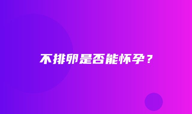 不排卵是否能怀孕？