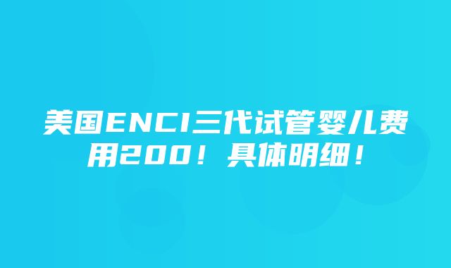 美国ENCI三代试管婴儿费用200！具体明细！