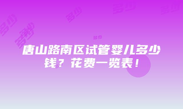 唐山路南区试管婴儿多少钱？花费一览表！