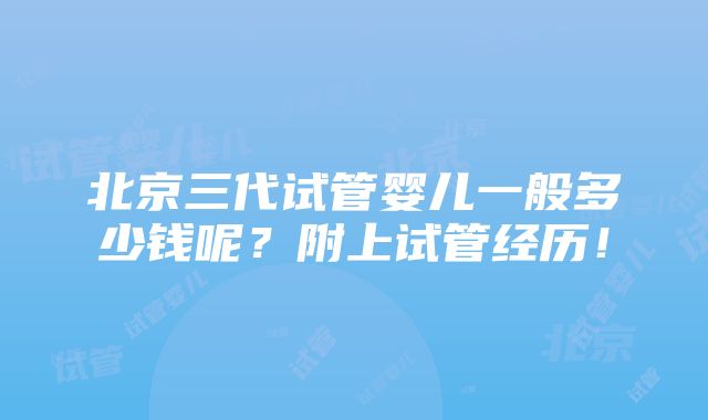 北京三代试管婴儿一般多少钱呢？附上试管经历！