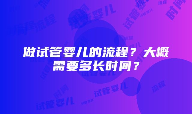 做试管婴儿的流程？大概需要多长时间？