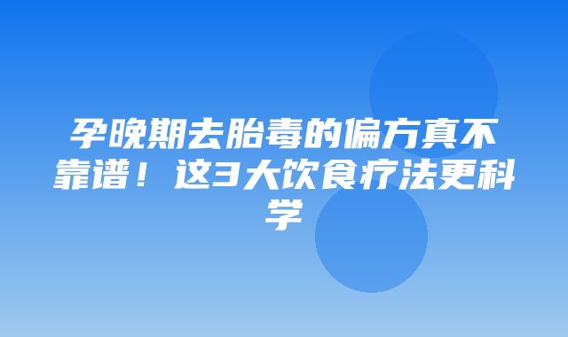 孕晚期去胎毒的偏方真不靠谱！这3大饮食疗法更科学