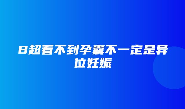 B超看不到孕囊不一定是异位妊娠