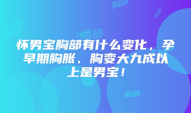 怀男宝胸部有什么变化，孕早期胸胀、胸变大九成以上是男宝！