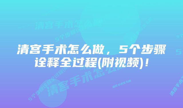 清宫手术怎么做，5个步骤诠释全过程(附视频)！