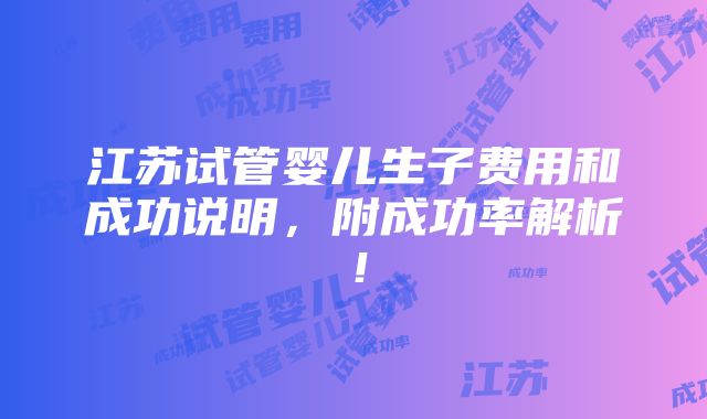 江苏试管婴儿生子费用和成功说明，附成功率解析！