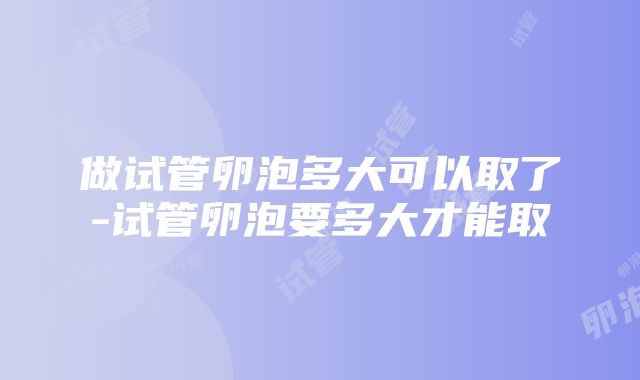 做试管卵泡多大可以取了-试管卵泡要多大才能取