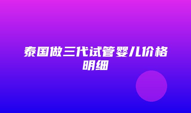 泰国做三代试管婴儿价格明细