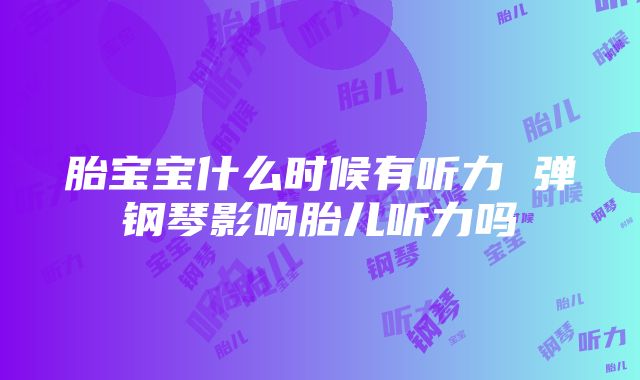 胎宝宝什么时候有听力 弹钢琴影响胎儿听力吗