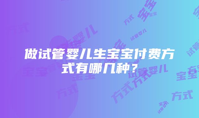 做试管婴儿生宝宝付费方式有哪几种？