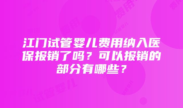 江门试管婴儿费用纳入医保报销了吗？可以报销的部分有哪些？