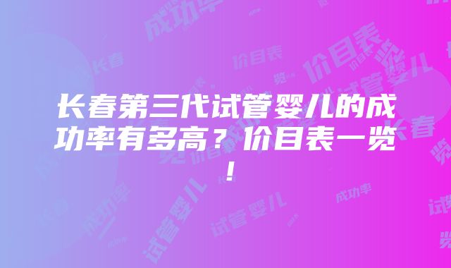 长春第三代试管婴儿的成功率有多高？价目表一览！