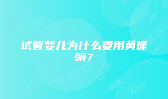 试管婴儿为什么要用黄体酮？