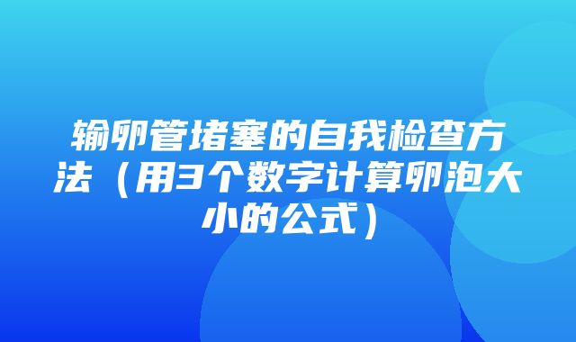 输卵管堵塞的自我检查方法（用3个数字计算卵泡大小的公式）