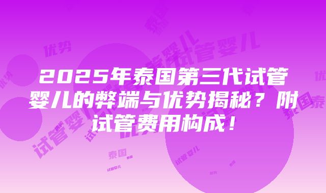 2025年泰国第三代试管婴儿的弊端与优势揭秘？附试管费用构成！