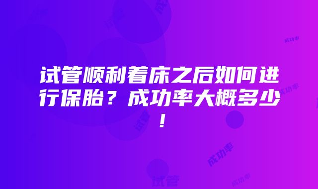 试管顺利着床之后如何进行保胎？成功率大概多少！