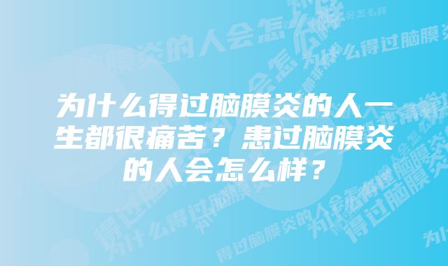 为什么得过脑膜炎的人一生都很痛苦？患过脑膜炎的人会怎么样？