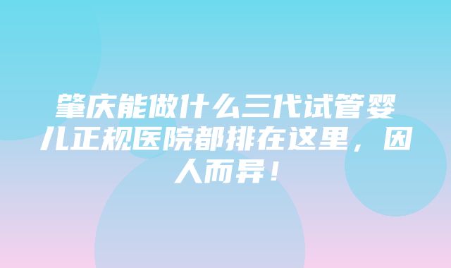 肇庆能做什么三代试管婴儿正规医院都排在这里，因人而异！