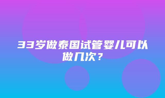 33岁做泰国试管婴儿可以做几次？