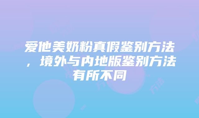 爱他美奶粉真假鉴别方法，境外与内地版鉴别方法有所不同