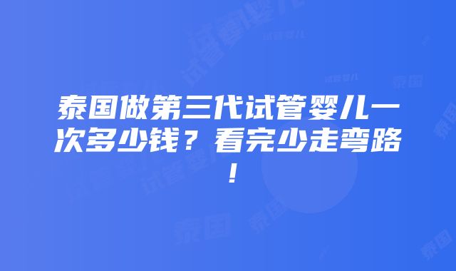 泰国做第三代试管婴儿一次多少钱？看完少走弯路！