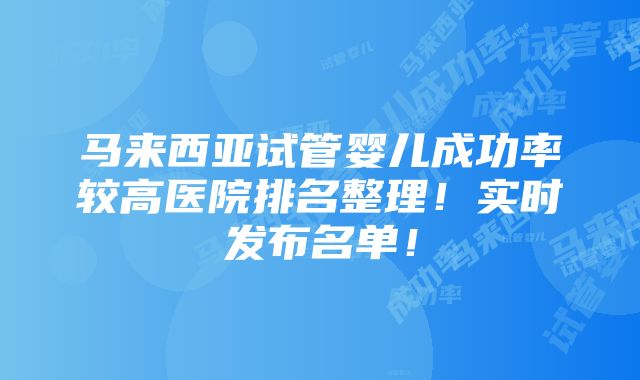 马来西亚试管婴儿成功率较高医院排名整理！实时发布名单！