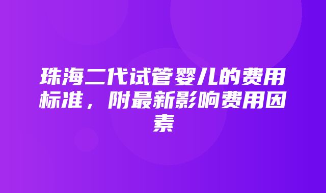 珠海二代试管婴儿的费用标准，附最新影响费用因素