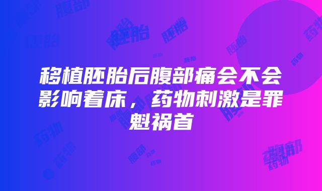 移植胚胎后腹部痛会不会影响着床，药物刺激是罪魁祸首